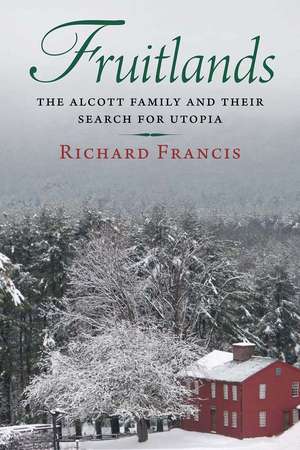 Fruitlands: The Alcott Family and Their Search for Utopia de Richard Francis