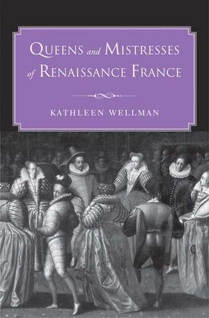 Queens and Mistresses of Renaissance France de Kathleen Wellman