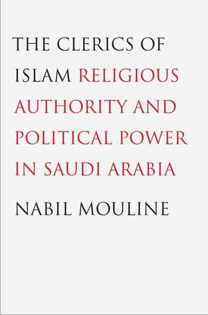 The Clerics of Islam: Religious Authority and Political Power in Saudi Arabia de Nabil Mouline