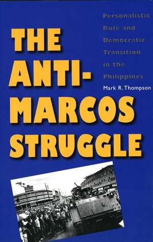 The Anti-Marcos Struggle: Personalistic Rule and Democratic Transition in the Philippines de Mark R. Thompson