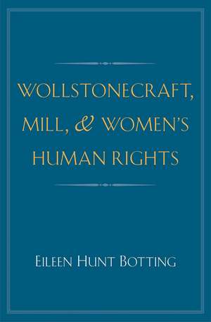 Wollstonecraft, Mill, and Women's Human Rights de Eileen Hunt Botting