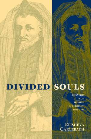 Divided Souls: Converts from Judaism in Germany, 1500-1750 de Elisheva Carlebach