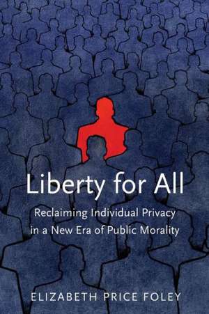 Liberty for All: Reclaiming Individual Privacy in a New Era of Public Morality de Elizabeth Price Foley