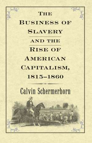 The Business of Slavery and the Rise of American Capitalism, 1815–1860 de Calvin Schermerhorn