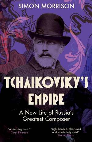 Tchaikovsky's Empire: A New Life of Russia's Greatest Composer de Simon Morrison