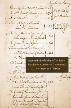 Against the Profit Motive: The Salary Revolution in American Government, 1780-1940 de Nicholas R. Parrillo