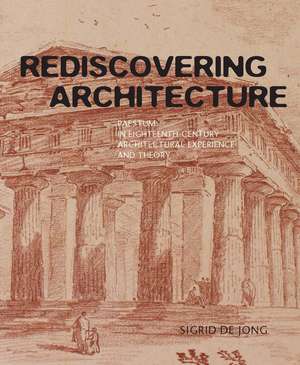 Rediscovering Architecture: Paestum in Eighteenth-Century Architectural Experience and Theory de Sigrid de Jong