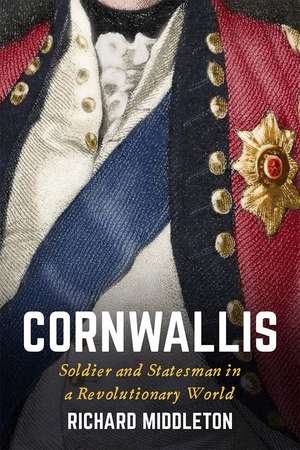 Cornwallis: Soldier and Statesman in a Revolutionary World de Richard Middleton