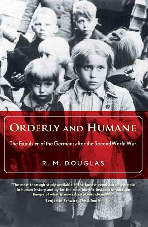 Orderly and Humane: The Expulsion of the Germans after the Second World War de R. M. Douglas