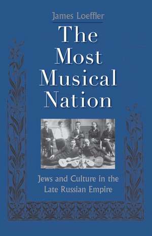 The Most Musical Nation: Jews and Culture in the Late Russian Empire de James Loeffler