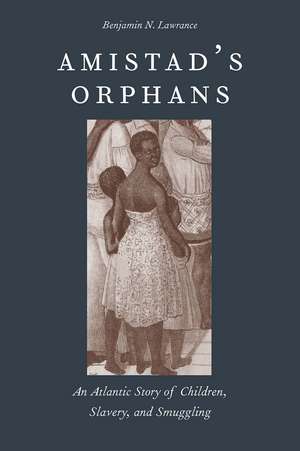 Amistad's Orphans: An Atlantic Story of Children, Slavery, and Smuggling de Benjamin Nicholas Lawrance