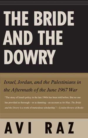 The Bride and the Dowry: Israel, Jordan, and the Palestinians in the Aftermath of the June 1967 War de Avi Raz