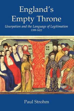 England's Empty Throne: Usurpation and the Language of Legitimation, 1399-1422 de Paul Strohm