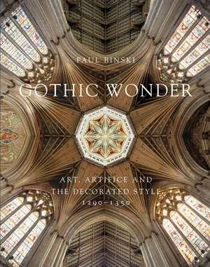 Gothic Wonder: Art, Artifice, and the Decorated Style, 1290–1350 de Paul Binski