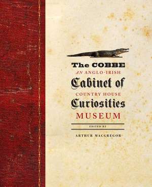 The Cobbe Cabinet of Curiosities: An Anglo-Irish Country House Museum de Arthur MacGregor