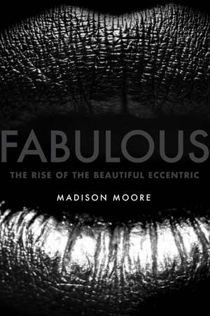 Fabulous: The Rise of the Beautiful Eccentric de madison moore