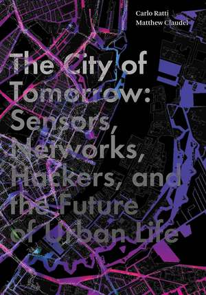 The City of Tomorrow: Sensors, Networks, Hackers, and the Future of Urban Life de Carlo Ratti