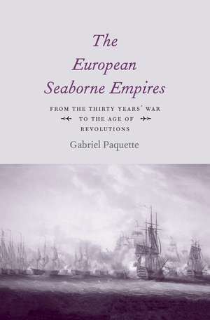 The European Seaborne Empires: From the Thirty Years' War to the Age of Revolutions de Gabriel Paquette