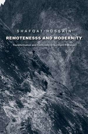 Remoteness and Modernity: Transformation and Continuity in Northern Pakistan de Shafqat Hussain