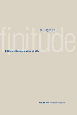 The Tragedy of Finitude: Dilthey's Hermeneutics of Life de Jos de Mul