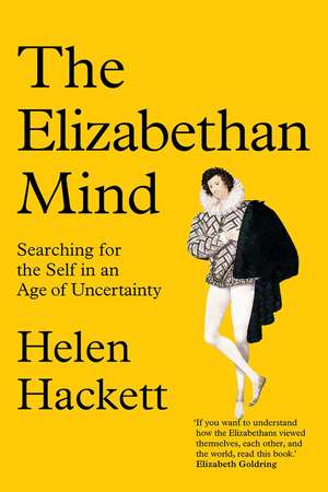 The Elizabethan Mind: Searching for the Self in an Age of Uncertainty de Helen Hackett