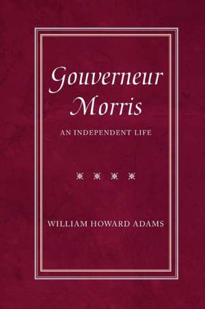 Gouverneur Morris: An Independent Life de William Howard Adams