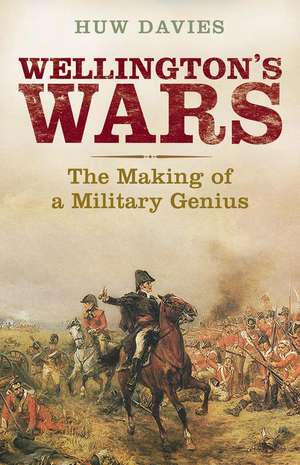 Wellington's Wars: The Making of a Military Genius de Huw J. Davies