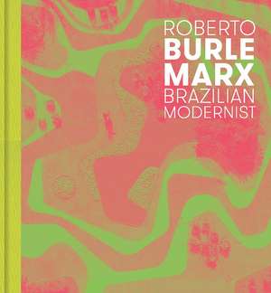 Roberto Burle Marx: Brazilian Modernist de Jens Hoffmann