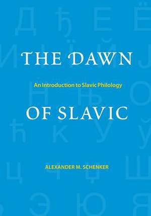 The Dawn of Slavic: An Introduction to Slavic Philology de Alexander M. Schenker