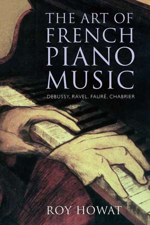 The Art of French Piano Music: Debussy, Ravel, Fauré, Chabrier de Roy Howat