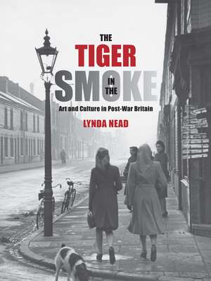 The Tiger in the Smoke: Art and Culture in Post-War Britain de Lynda Nead