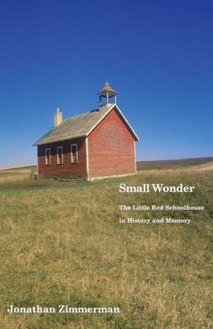 Small Wonder: The Little Red Schoolhouse in History and Memory de Jonathan Zimmerman