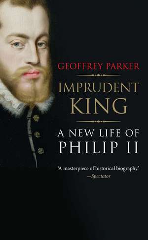 Imprudent King: A New Life of Philip II de Geoffrey Parker