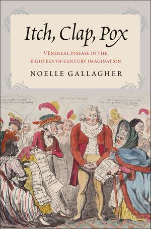 Itch, Clap, Pox: Venereal Disease in the Eighteenth-Century Imagination de Noelle Gallagher