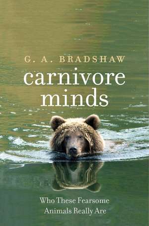 Carnivore Minds: Who These Fearsome Animals Really Are de G. A. Bradshaw