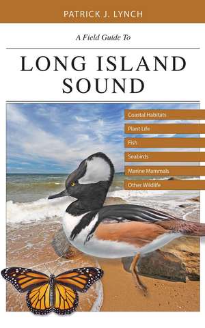 A Field Guide to Long Island Sound: Coastal Habitats, Plant Life, Fish, Seabirds, Marine Mammals, and Other Wildlife de Patrick J. Lynch