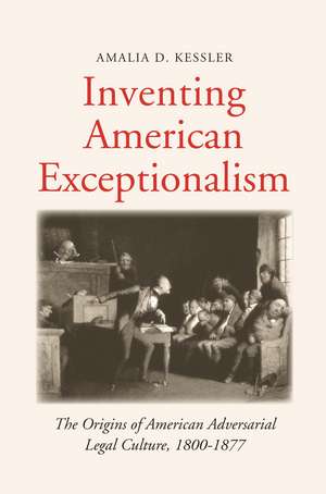 Inventing American Exceptionalism: The Origins of American Adversarial Legal Culture, 1800-1877 de Amalia D. Kessler