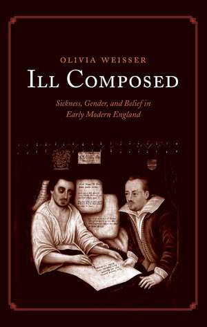 Ill Composed: Sickness, Gender, and Belief in Early Modern England de Olivia Weisser