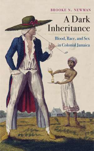 A Dark Inheritance: Blood, Race, and Sex in Colonial Jamaica de Brooke N. Newman