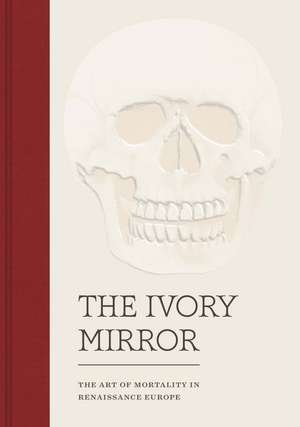 The Ivory Mirror: The Art of Mortality in Renaissance Europe de Stephen Perkinson