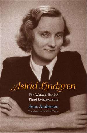 Astrid Lindgren: The Woman Behind Pippi Longstocking de Jens Andersen