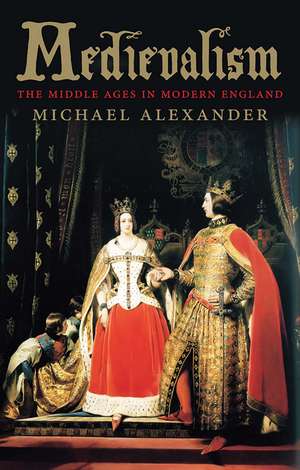 Medievalism: The Middle Ages in Modern England de Michael Alexander