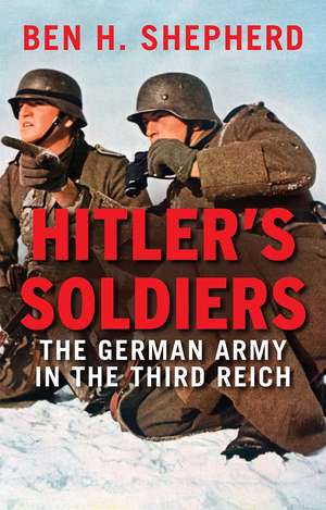 Hitler's Soldiers: The German Army in the Third Reich de Ben H. Shepherd