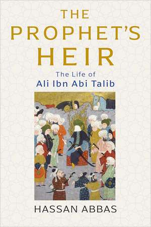 The Prophet's Heir: The Life of Ali Ibn Abi Talib de Hassan Abbas