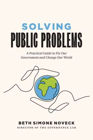 Solving Public Problems: A Practical Guide to Fix Our Government and Change Our World de Beth Simone Noveck Ph.D., J.D.