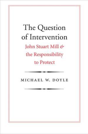 The Question of Intervention: John Stuart Mill and the Responsibility to Protect de Michael W. Doyle