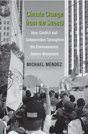 Climate Change from the Streets: How Conflict and Collaboration Strengthen the Environmental Justice Movement de Michael Mendez