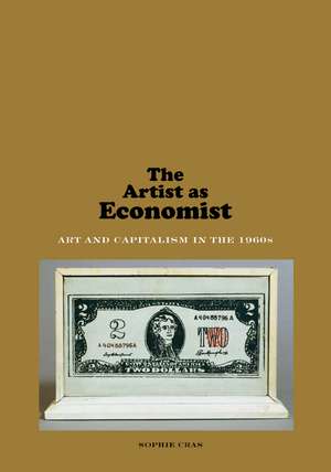 The Artist as Economist: Art and Capitalism in the 1960s de Sophie Cras