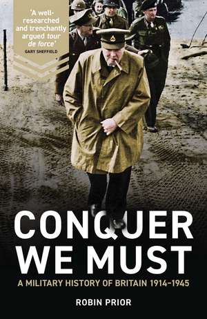 Conquer We Must: A Military History of Britain, 1914-1945 de Robin Prior