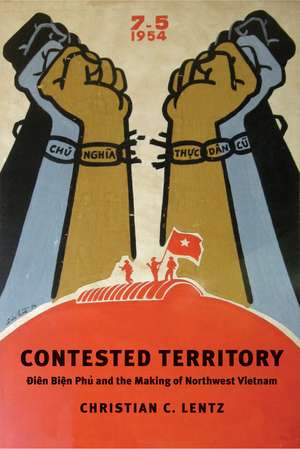 Contested Territory: Dien Bien Phu and the Making of Northwest Vietnam de Christian C. Lentz